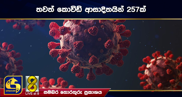 තවත් කොවිඩ් ආසාදිතයින් 257ක් තවත් කොවිඩ් ආසාදිතයින් 257ක්