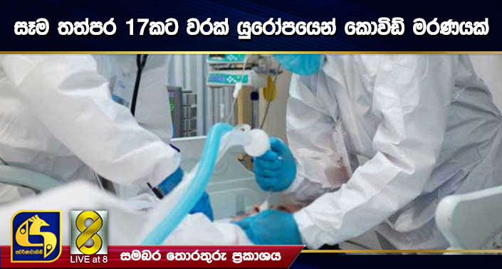 සෑම තත්පර 17කට වරක් යුරෝපයෙන් කොවිඩ් මරණයක් සෑම තත්පර 17කට වරක් යුරෝපයෙන් කොවිඩ් මරණයක්