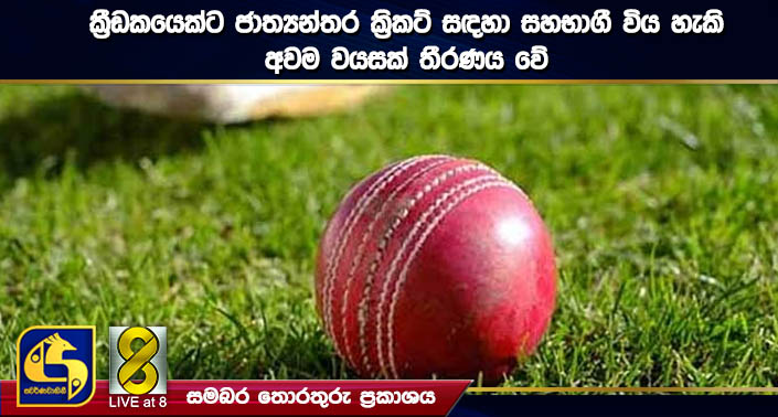 ක්රීඩකයෙක්ට ජාත්යන්තර ක්රිකට් සඳහා සහභාගී විය හැකි අවම වයසක් තීරණය වේ ක්රීඩකයෙක්ට ජාත්යන්තර ක්රිකට් සඳහා සහභාගී විය හැකි අවම වයසක් තීරණය වේ